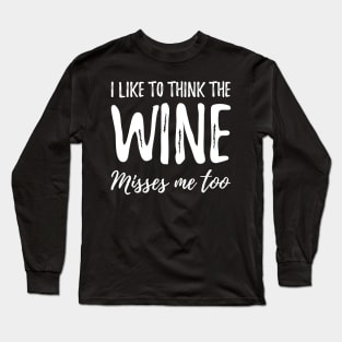 I like to think the wine misses me too Long Sleeve T-Shirt